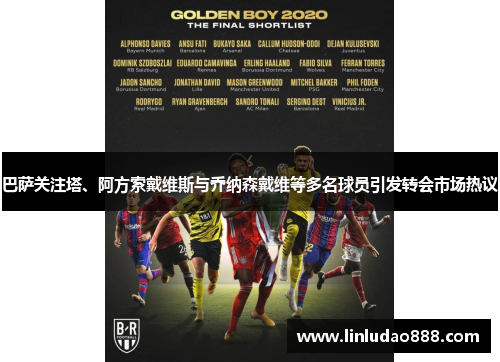 巴萨关注塔、阿方索戴维斯与乔纳森戴维等多名球员引发转会市场热议 巴萨关注塔、阿方索戴维斯与乔纳森戴维等多名球员引发转会市场热议