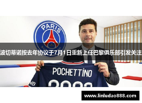 波切蒂诺按去年协议于7月1日重新上任巴黎俱乐部引发关注 波切蒂诺按去年协议于7月1日重新上任巴黎俱乐部引发关注