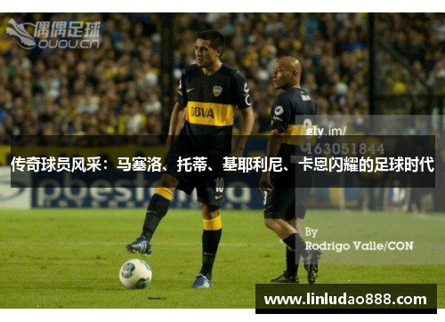 传奇球员风采:马塞洛、托蒂、基耶利尼、卡恩闪耀的足球时代 传奇球员风采:马塞洛、托蒂、基耶利尼、卡恩闪耀的足球时代