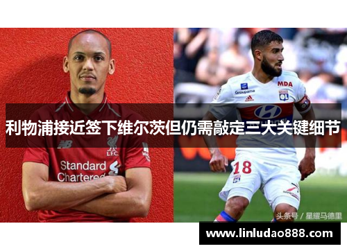 利物浦接近签下维尔茨但仍需敲定三大关键细节 利物浦接近签下维尔茨但仍需敲定三大关键细节