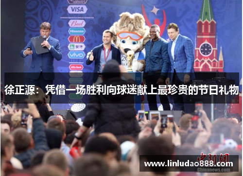 徐正源:凭借一场胜利向球迷献上最珍贵的节日礼物 徐正源:凭借一场胜利向球迷献上最珍贵的节日礼物