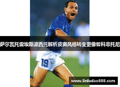 萨尔瓦托雷埃斯波西托解析皮奥风格转变更像哲科非托尼 萨尔瓦托雷埃斯波西托解析皮奥风格转变更像哲科非托尼