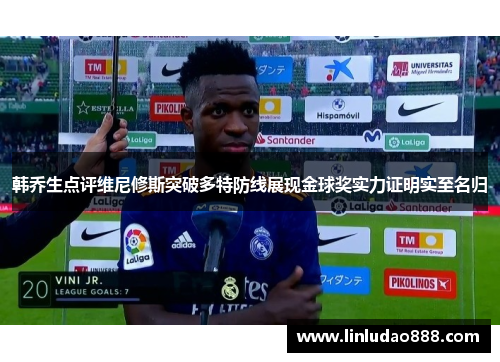 韩乔生点评维尼修斯突破多特防线展现金球奖实力证明实至名归 韩乔生点评维尼修斯突破多特防线展现金球奖实力证明实至名归