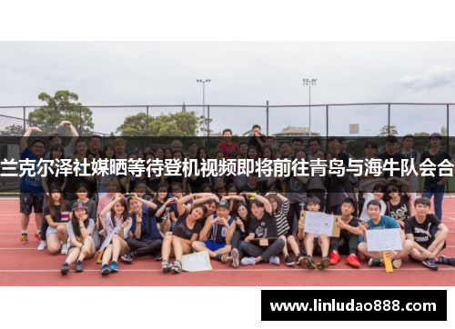 兰克尔泽社媒晒等待登机视频即将前往青岛与海牛队会合 兰克尔泽社媒晒等待登机视频即将前往青岛与海牛队会合