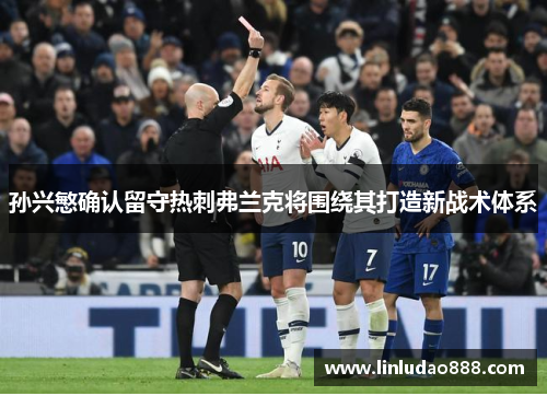 孙兴慜确认留守热刺弗兰克将围绕其打造新战术体系 孙兴慜确认留守热刺弗兰克将围绕其打造新战术体系