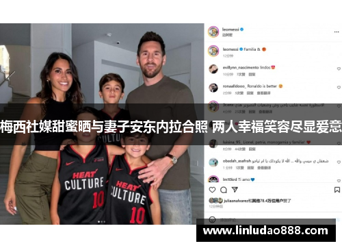 梅西社媒甜蜜晒与妻子安东内拉合照 两人幸福笑容尽显爱意 梅西社媒甜蜜晒与妻子安东内拉合照 两人幸福笑容尽显爱意