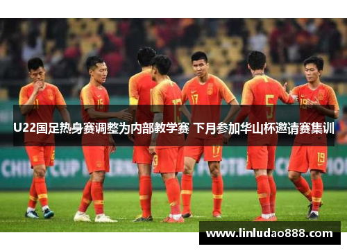 U22国足热身赛调整为内部教学赛 下月参加华山杯邀请赛集训 U22国足热身赛调整为内部教学赛 下月参加华山杯邀请赛集训
